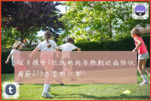 纽卡报价1亿托纳利与热刺达成协议周薪275万签约六年