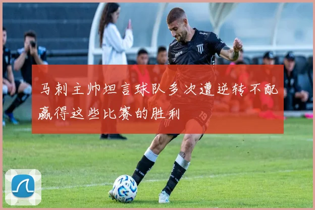 马刺主帅坦言球队多次遭逆转不配赢得这些比赛的胜利