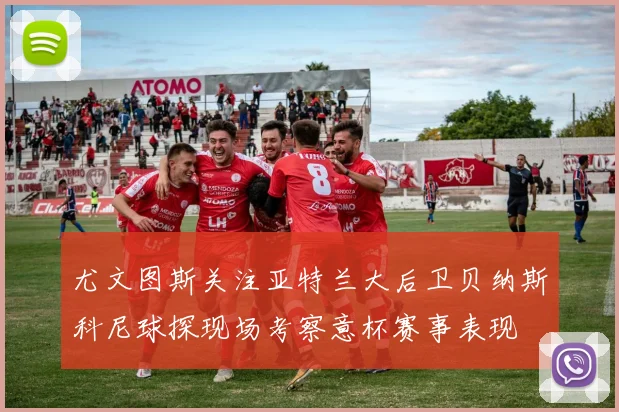 尤文图斯关注亚特兰大后卫贝纳斯科尼球探现场考察意杯赛事表现