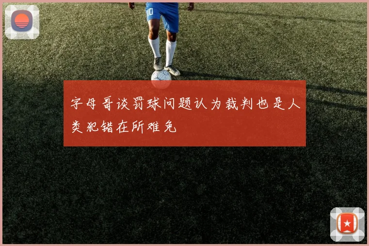 字母哥谈罚球问题认为裁判也是人类犯错在所难免