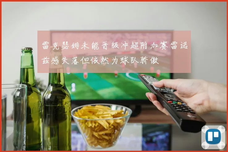 雷克瑟姆未能晋级冲超附加赛雷诺兹感失落但依然为球队骄傲